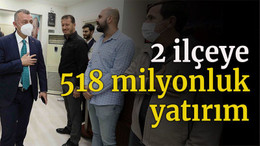 2 ilçeye 518 milyonluk yatırım
